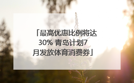 最高优惠比例将达30% 青岛计划7月发放体育消费券